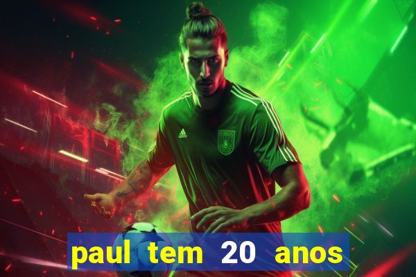 paul tem 20 anos de idade